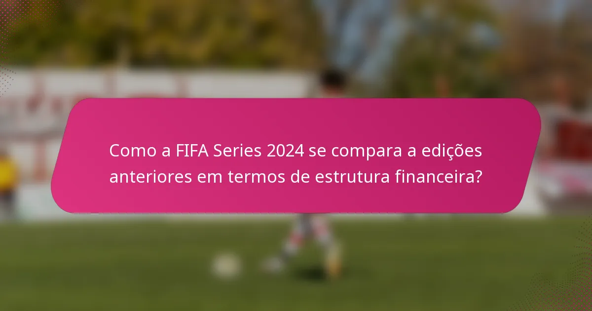 Como a FIFA Series 2024 se compara a edições anteriores em termos de estrutura financeira?