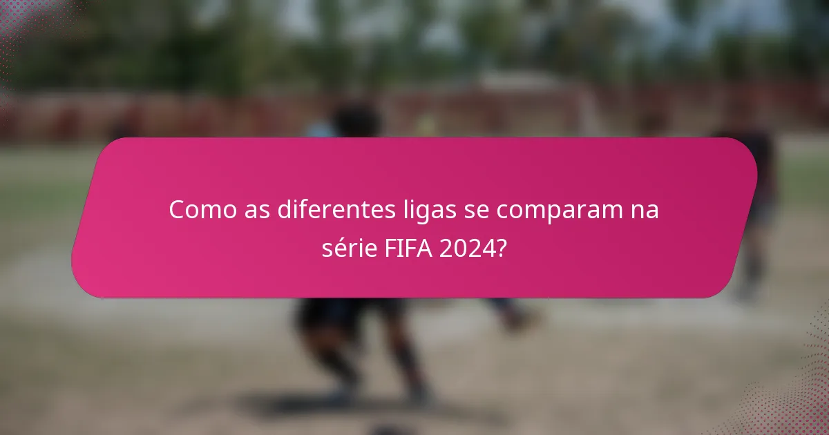Como as diferentes ligas se comparam na série FIFA 2024?