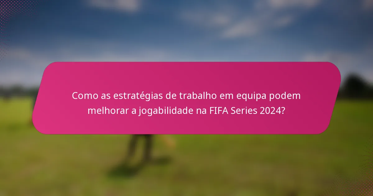 Como as estratégias de trabalho em equipa podem melhorar a jogabilidade na FIFA Series 2024?