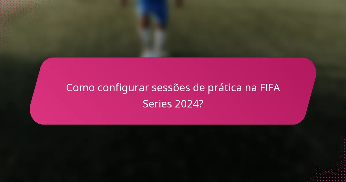 Como configurar sessões de prática na FIFA Series 2024?