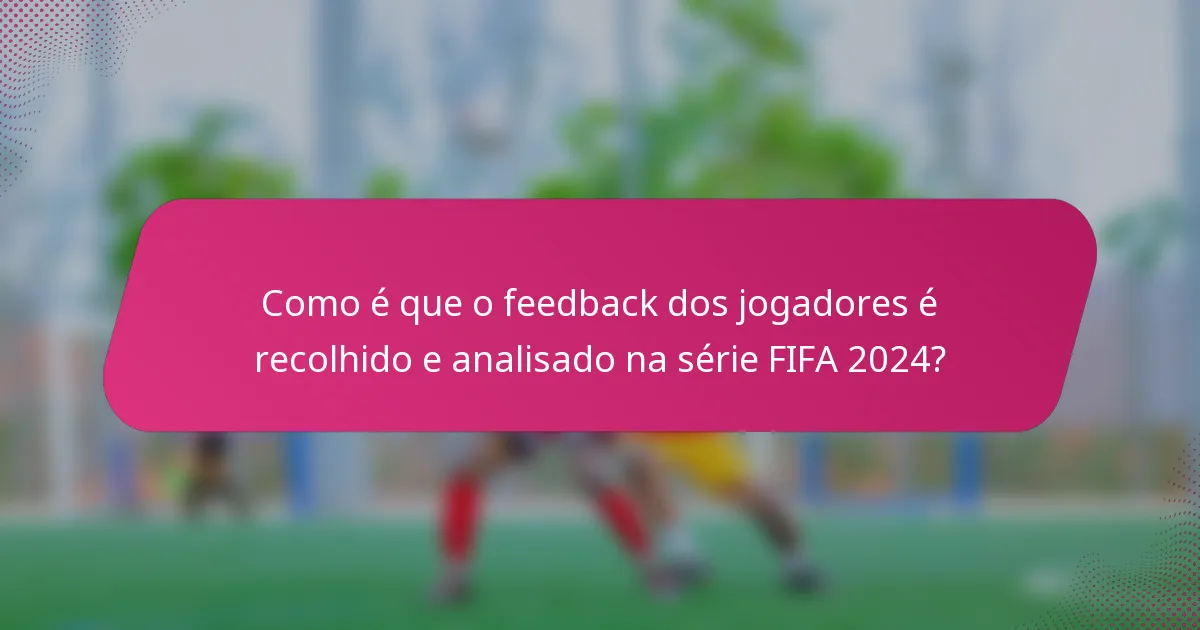 Como é que o feedback dos jogadores é recolhido e analisado na série FIFA 2024?