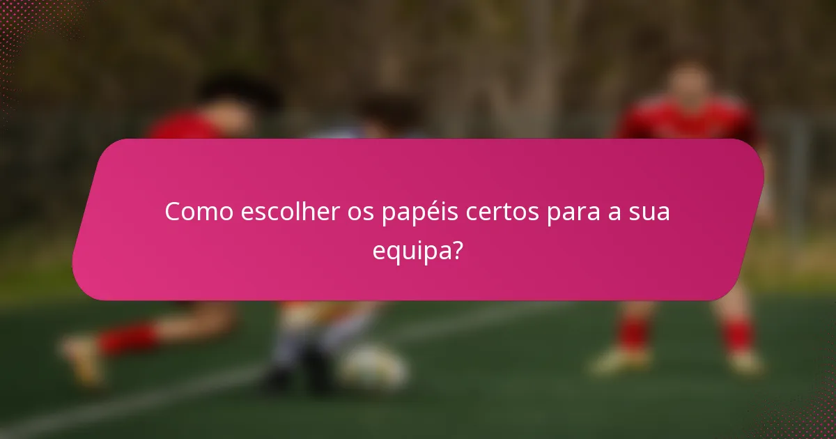 Como escolher os papéis certos para a sua equipa?