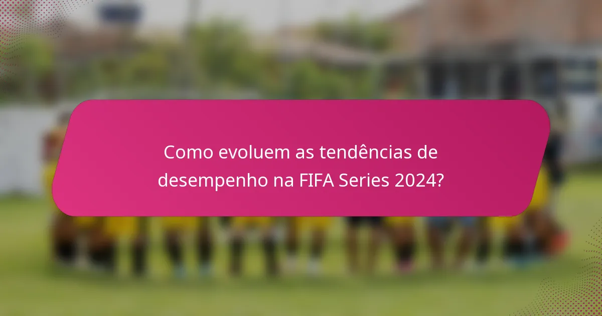 Como evoluem as tendências de desempenho na FIFA Series 2024?
