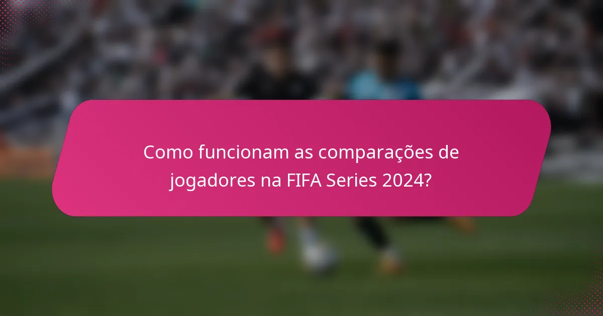 Como funcionam as comparações de jogadores na FIFA Series 2024?