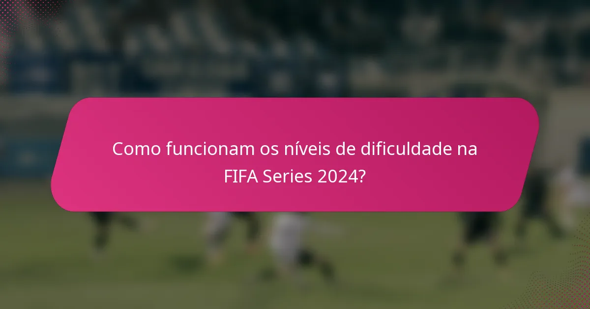 Como funcionam os níveis de dificuldade na FIFA Series 2024?