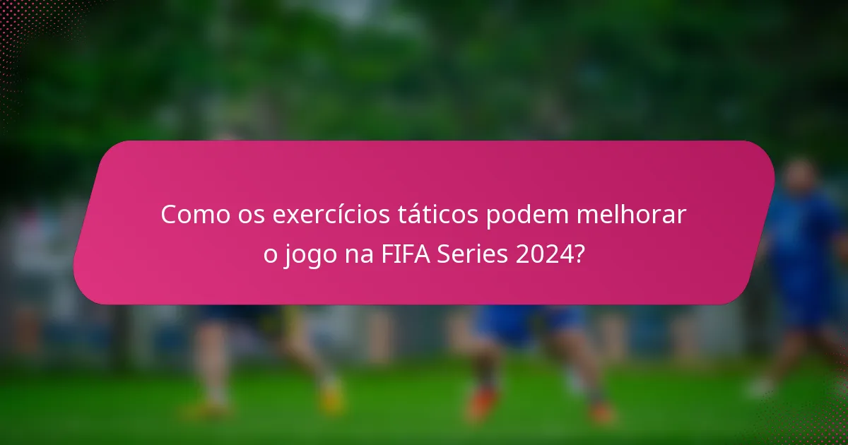 Como os exercícios táticos podem melhorar o jogo na FIFA Series 2024?