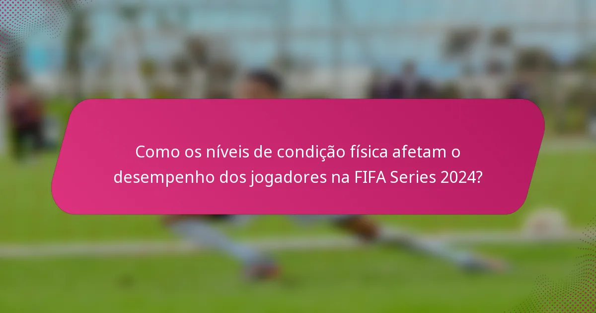 Como os níveis de condição física afetam o desempenho dos jogadores na FIFA Series 2024?