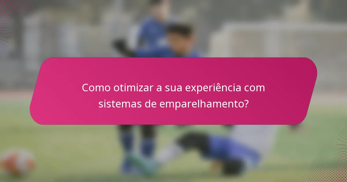 Como otimizar a sua experiência com sistemas de emparelhamento?