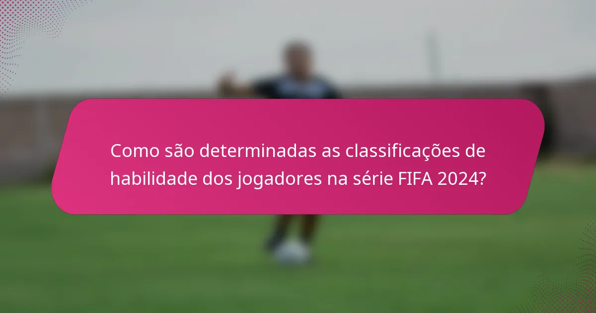 Como são determinadas as classificações de habilidade dos jogadores na série FIFA 2024?