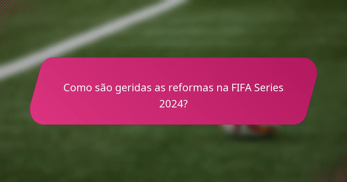 Como são geridas as reformas na FIFA Series 2024?