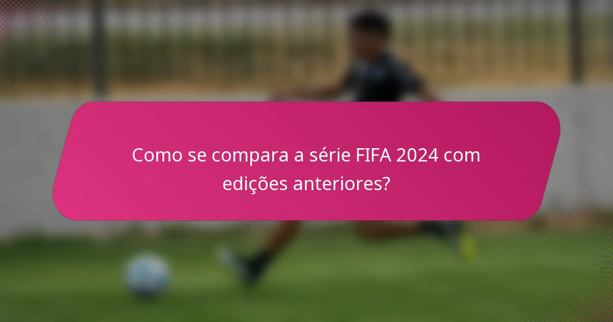 Como se compara a série FIFA 2024 com edições anteriores?