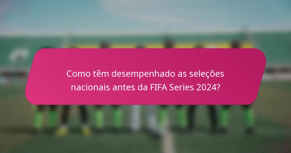 Como têm desempenhado as seleções nacionais antes da FIFA Series 2024?
