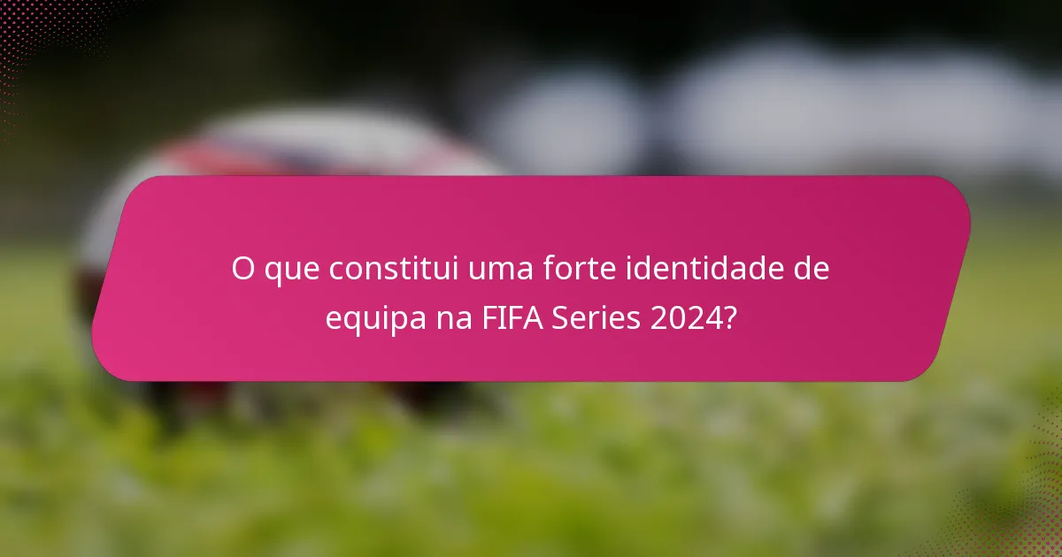 O que constitui uma forte identidade de equipa na FIFA Series 2024?