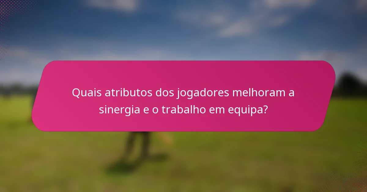Quais atributos dos jogadores melhoram a sinergia e o trabalho em equipa?