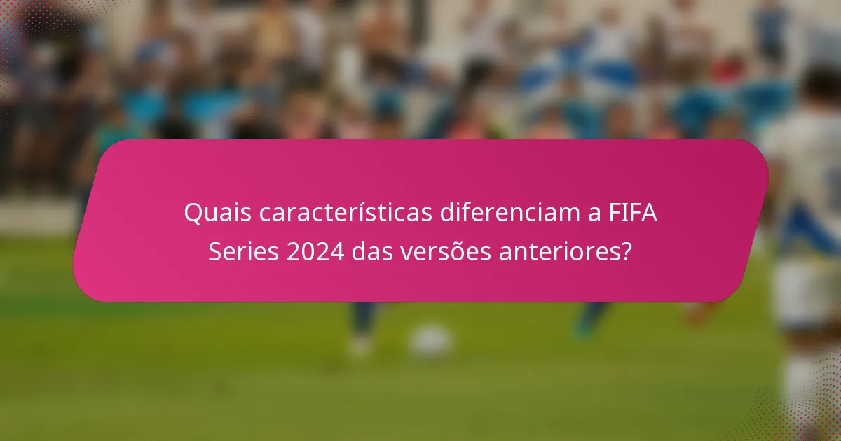 Quais características diferenciam a FIFA Series 2024 das versões anteriores?