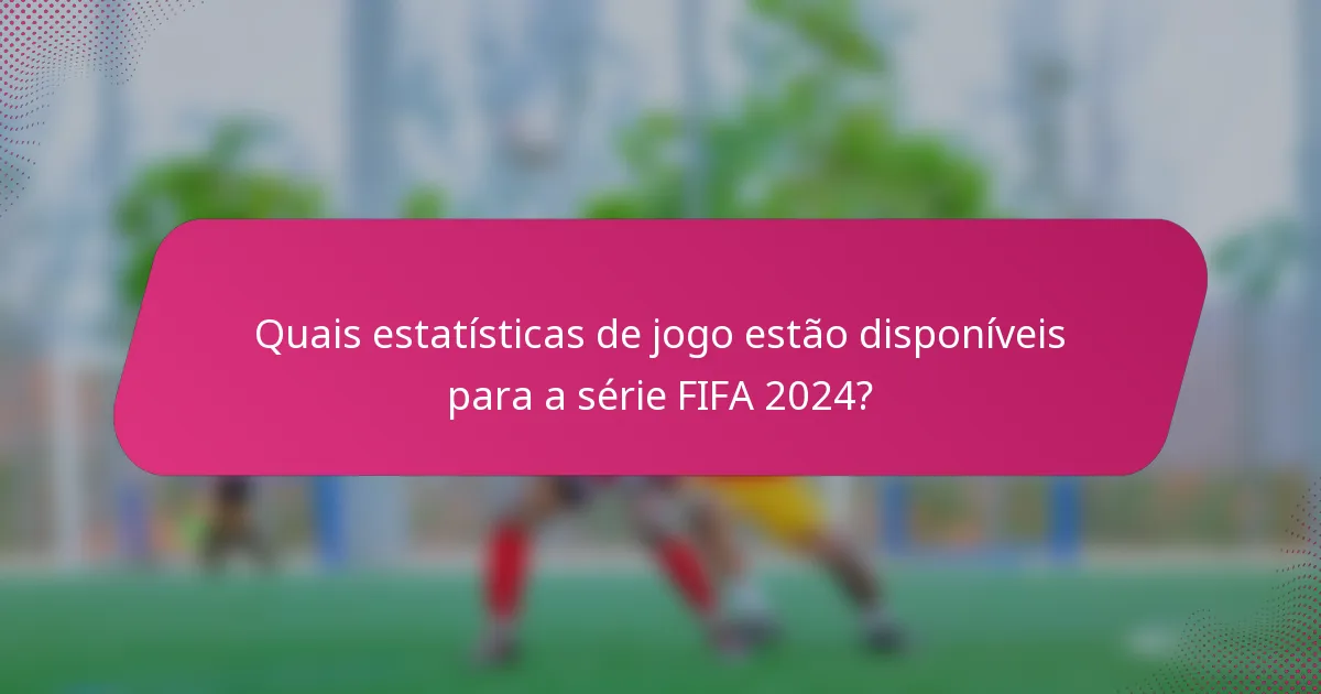 Quais estatísticas de jogo estão disponíveis para a série FIFA 2024?