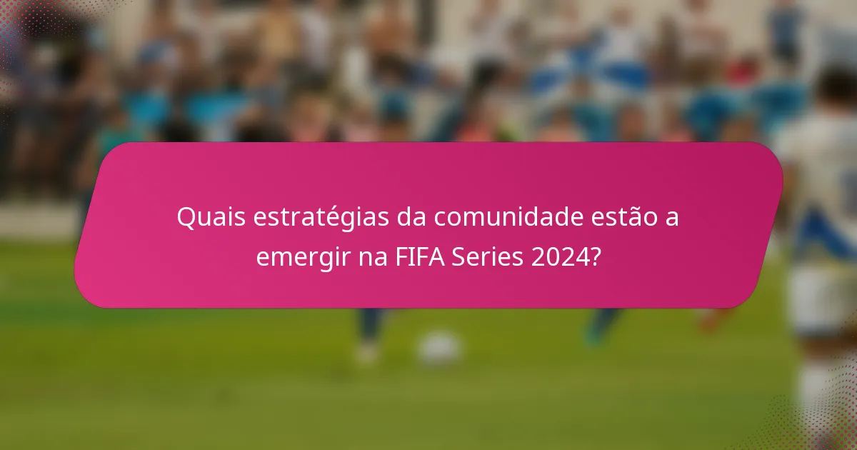 Quais estratégias da comunidade estão a emergir na FIFA Series 2024?