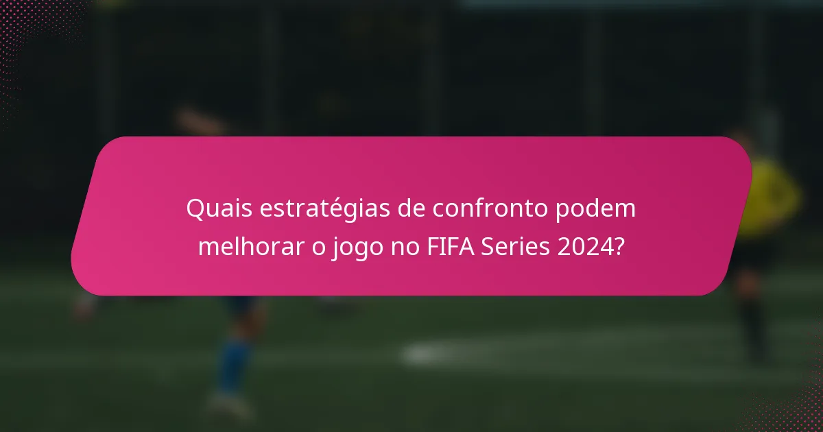 Quais estratégias de confronto podem melhorar o jogo no FIFA Series 2024?