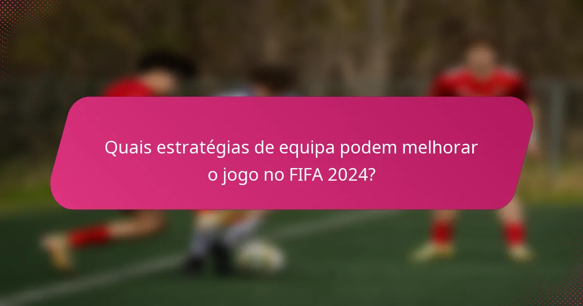 Quais estratégias de equipa podem melhorar o jogo no FIFA 2024?