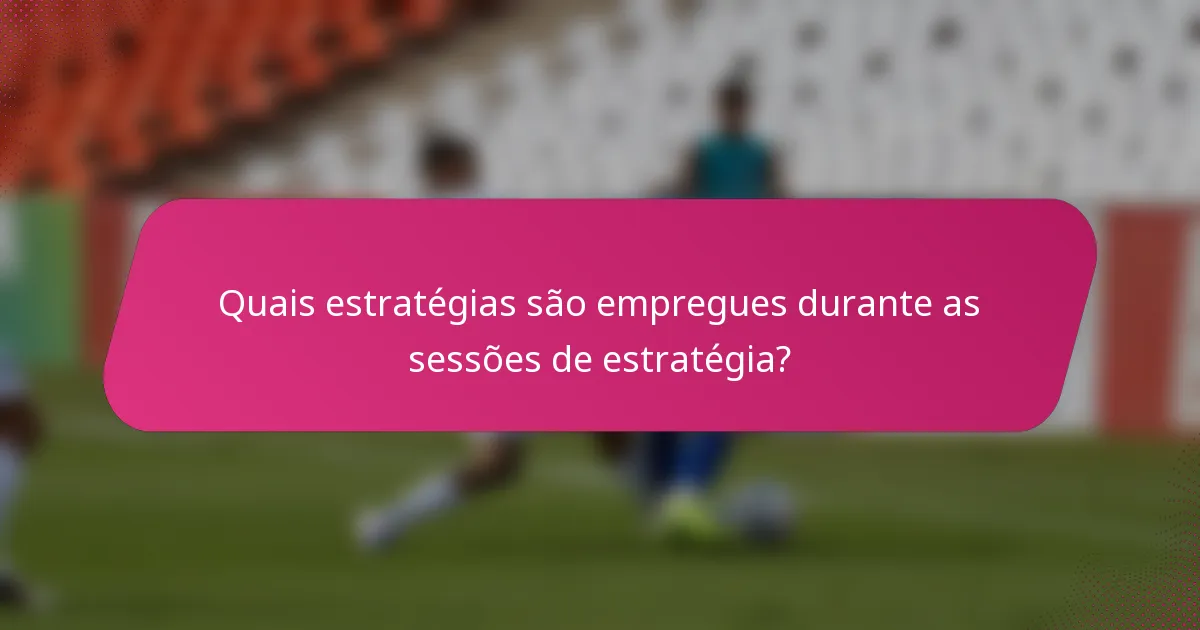Quais estratégias são empregues durante as sessões de estratégia?