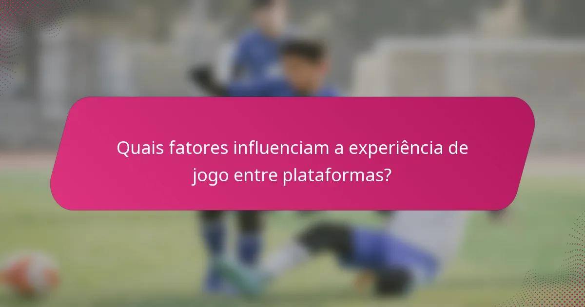 Quais fatores influenciam a experiência de jogo entre plataformas?