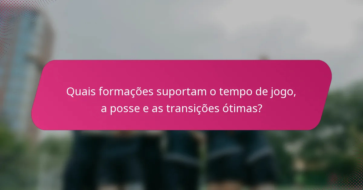 Quais formações suportam o tempo de jogo, a posse e as transições ótimas?