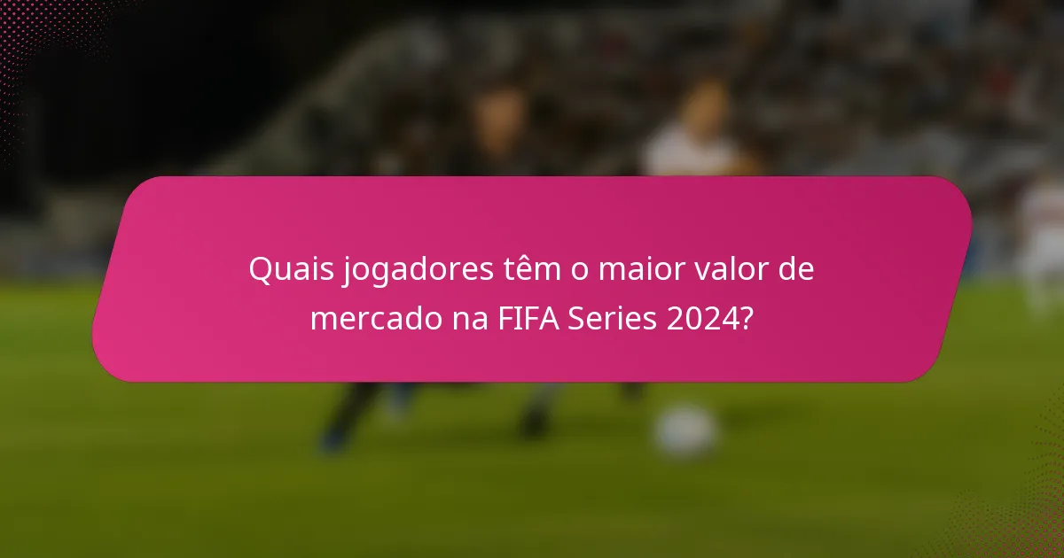 Quais jogadores têm o maior valor de mercado na FIFA Series 2024?