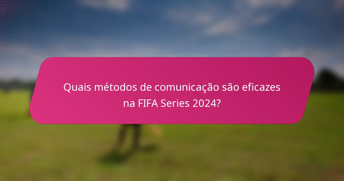 Quais métodos de comunicação são eficazes na FIFA Series 2024?