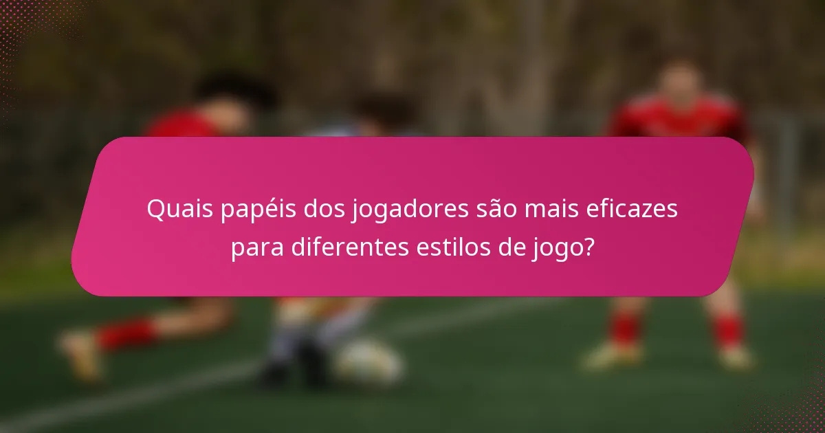 Quais papéis dos jogadores são mais eficazes para diferentes estilos de jogo?