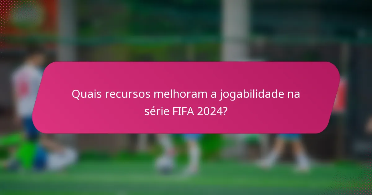 Quais recursos melhoram a jogabilidade na série FIFA 2024?