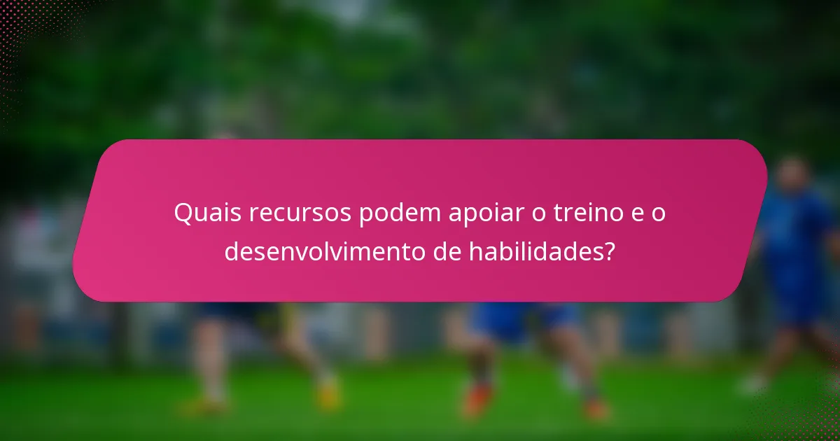 Quais recursos podem apoiar o treino e o desenvolvimento de habilidades?