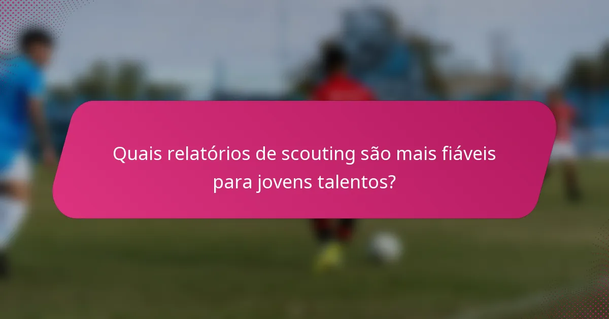 Quais relatórios de scouting são mais fiáveis para jovens talentos?