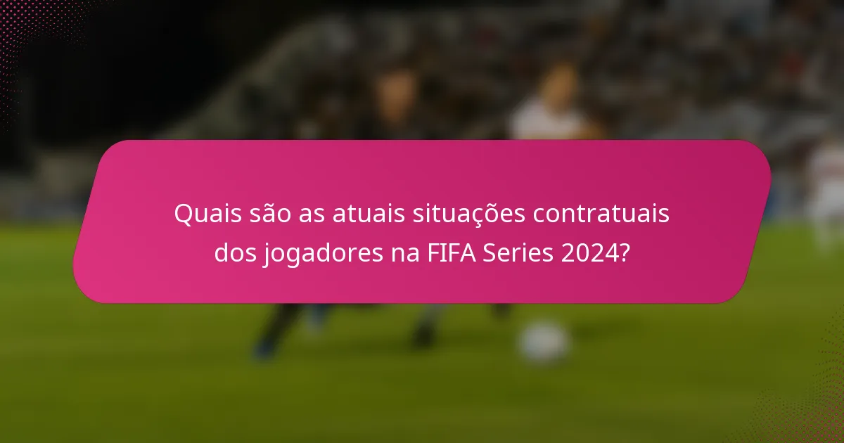 Quais são as atuais situações contratuais dos jogadores na FIFA Series 2024?