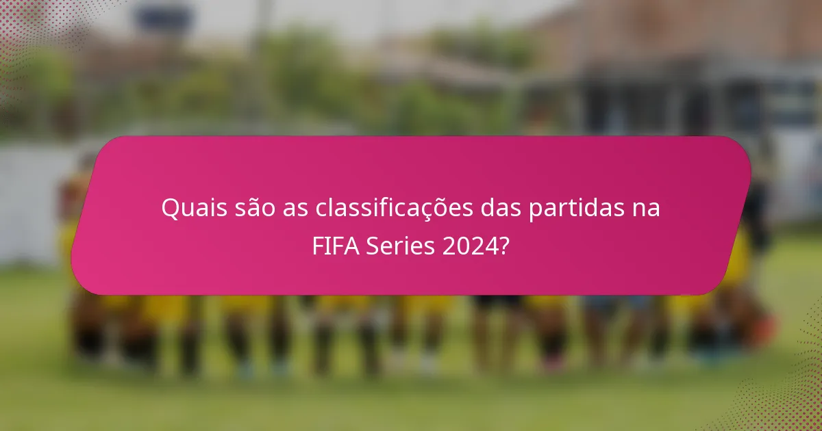 Quais são as classificações das partidas na FIFA Series 2024?