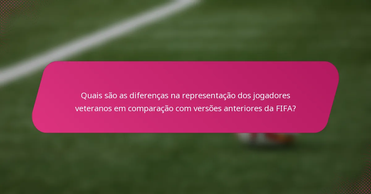 Quais são as diferenças na representação dos jogadores veteranos em comparação com versões anteriores da FIFA?