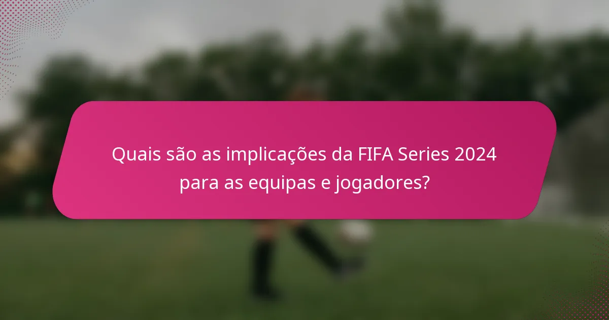 Quais são as implicações da FIFA Series 2024 para as equipas e jogadores?