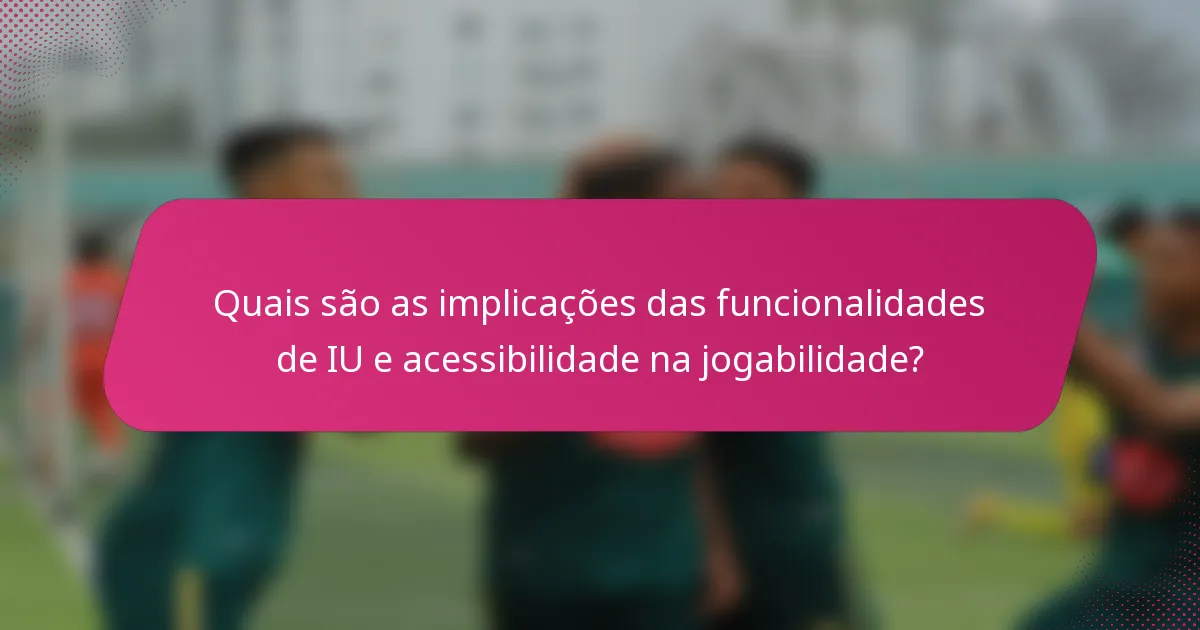 Quais são as implicações das funcionalidades de IU e acessibilidade na jogabilidade?