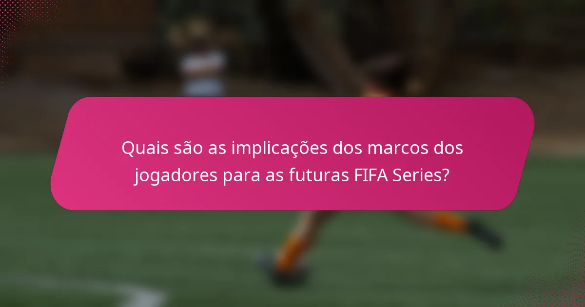 Quais são as implicações dos marcos dos jogadores para as futuras FIFA Series?