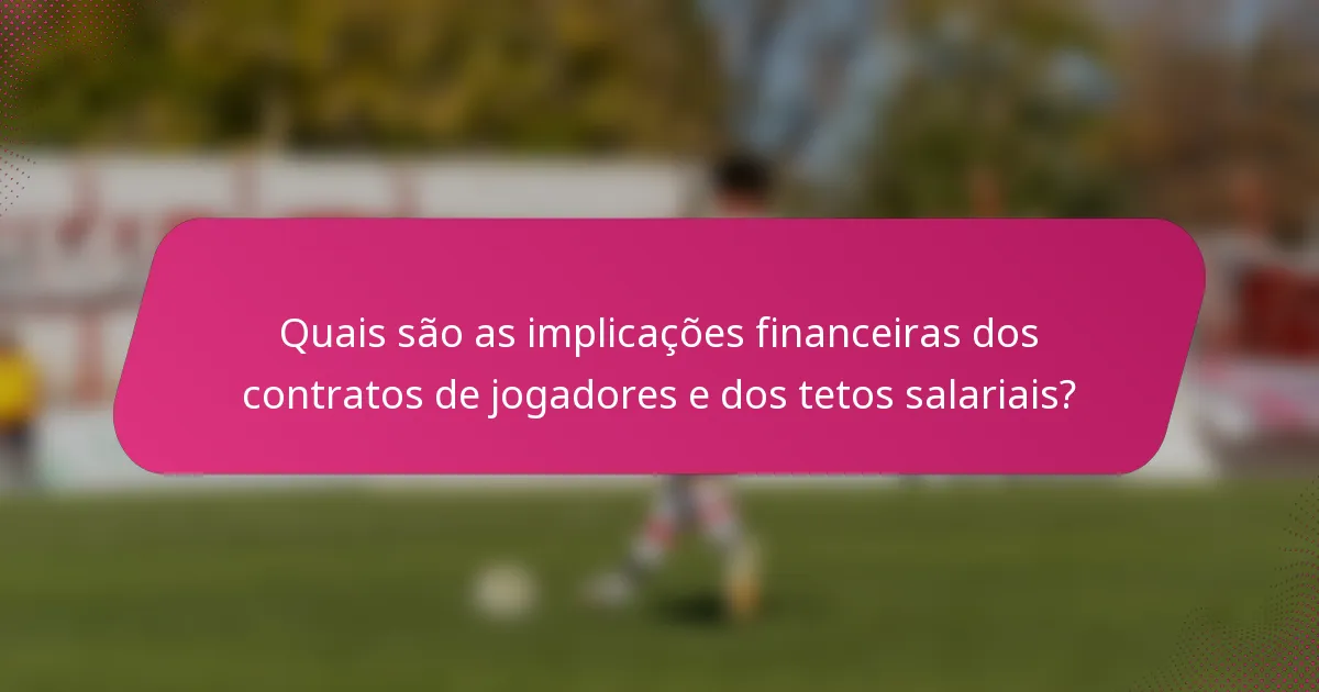 Quais são as implicações financeiras dos contratos de jogadores e dos tetos salariais?