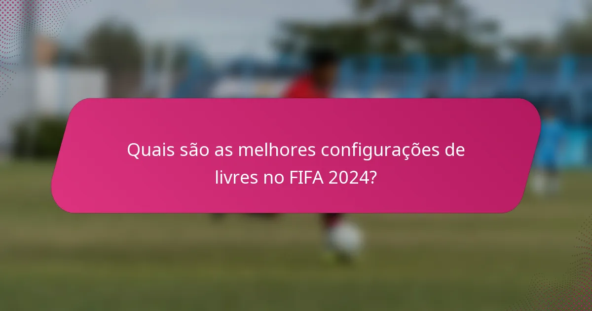 Quais são as melhores configurações de livres no FIFA 2024?