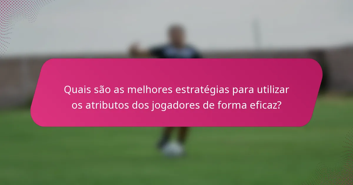 Quais são as melhores estratégias para utilizar os atributos dos jogadores de forma eficaz?