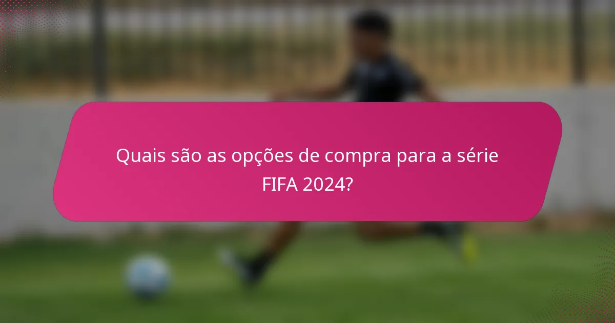 Quais são as opções de compra para a série FIFA 2024?