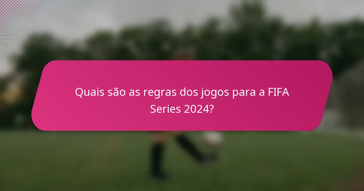 Quais são as regras dos jogos para a FIFA Series 2024?