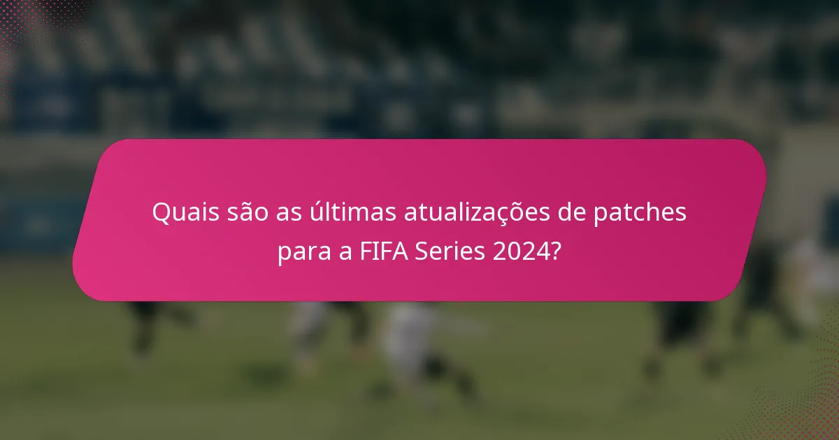 Quais são as últimas atualizações de patches para a FIFA Series 2024?