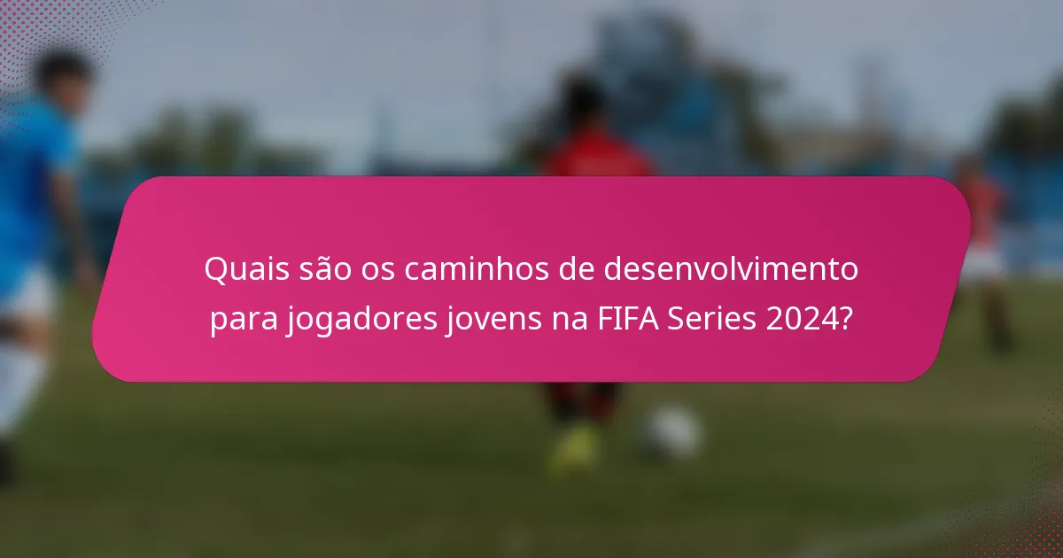 Quais são os caminhos de desenvolvimento para jogadores jovens na FIFA Series 2024?