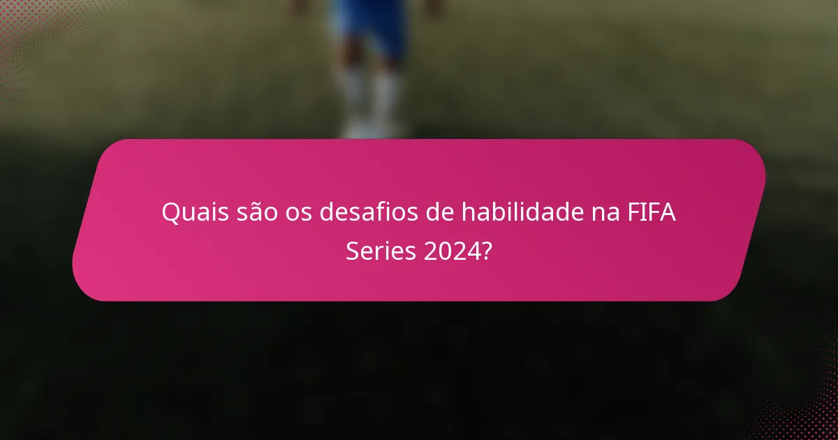 Quais são os desafios de habilidade na FIFA Series 2024?