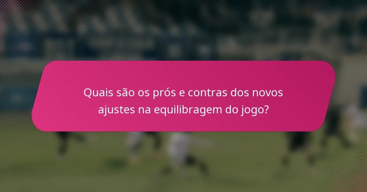 Quais são os prós e contras dos novos ajustes na equilibragem do jogo?