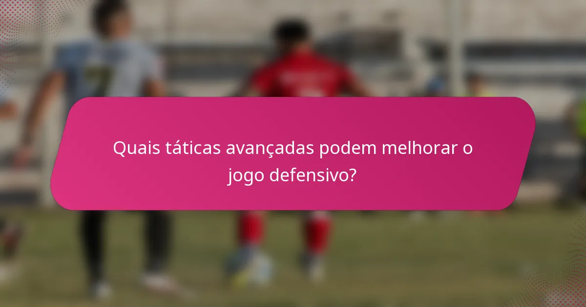 Quais táticas avançadas podem melhorar o jogo defensivo?