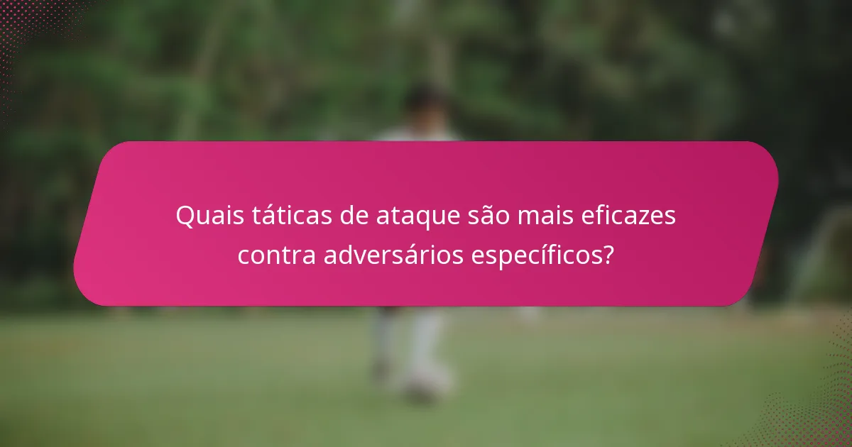 Quais táticas de ataque são mais eficazes contra adversários específicos?