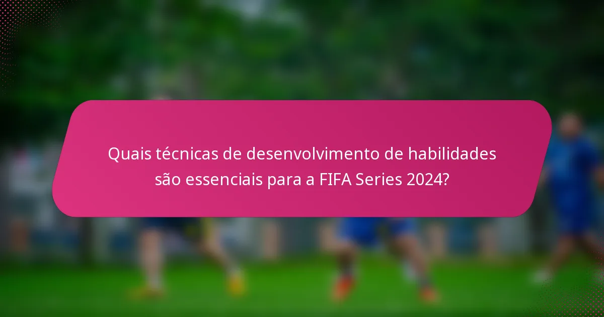 Quais técnicas de desenvolvimento de habilidades são essenciais para a FIFA Series 2024?